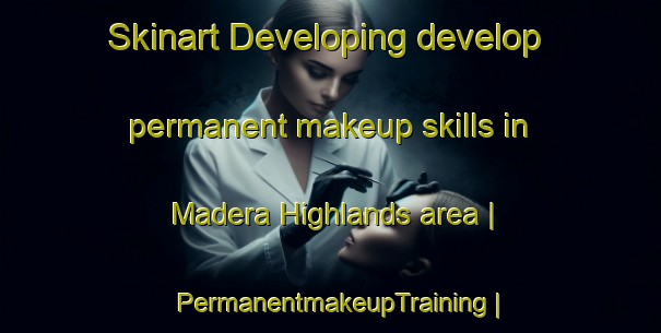 Skinart Developing develop permanent makeup skills in Madera Highlands area | PermanentmakeupTraining | PermanentmakeupClasses | SkinartTraining-United States